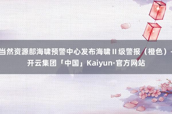 当然资源部海啸预警中心发布海啸Ⅱ级警报（橙色）-开云集团「中国」Kaiyun·官方网站