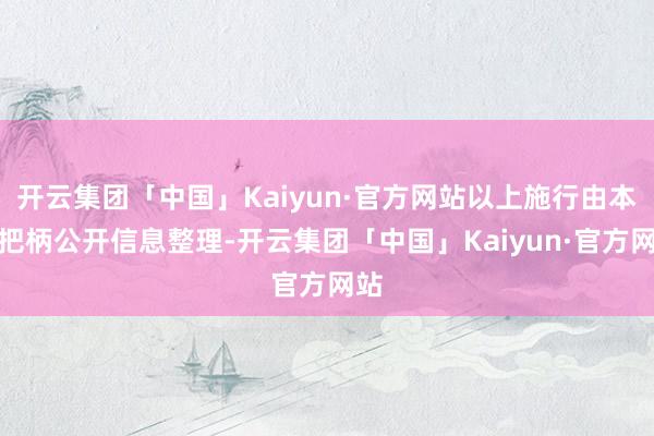 开云集团「中国」Kaiyun·官方网站以上施行由本站把柄公开信息整理-开云集团「中国」Kaiyun·官方网站