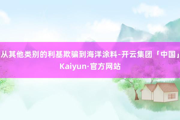 从其他类别的利基欺骗到海洋涂料-开云集团「中国」Kaiyun·官方网站