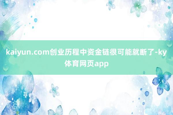 kaiyun.com创业历程中资金链很可能就断了-ky体育网页app