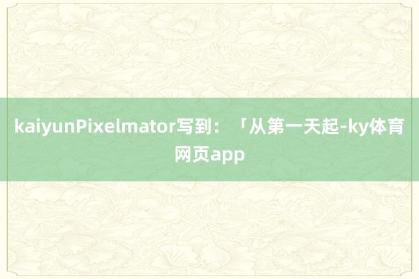 kaiyunPixelmator写到：「从第一天起-ky体育网页app