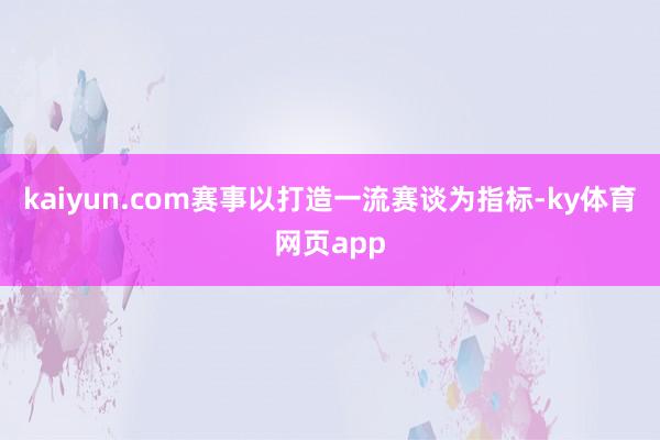 kaiyun.com　　赛事以打造一流赛谈为指标-ky体育网页app