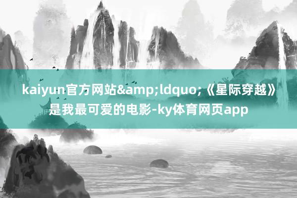 kaiyun官方网站&ldquo;《星际穿越》是我最可爱的电影-ky体育网页app