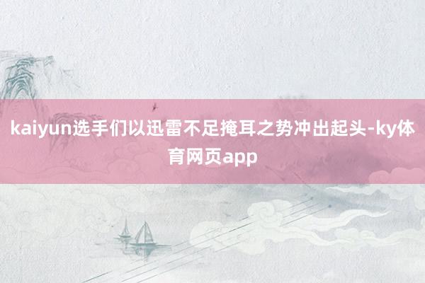 kaiyun选手们以迅雷不足掩耳之势冲出起头-ky体育网页app