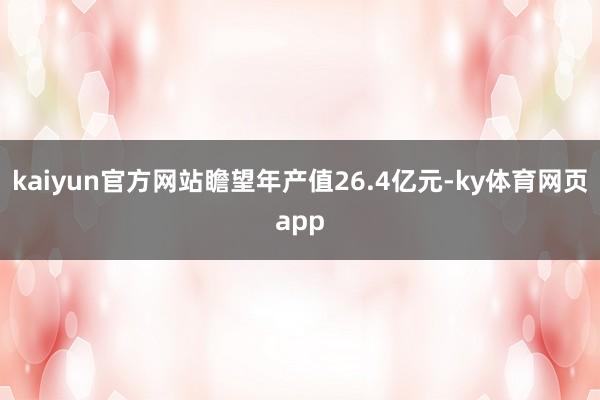 kaiyun官方网站瞻望年产值26.4亿元-ky体育网页app