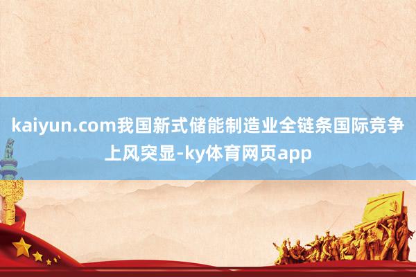 kaiyun.com我国新式储能制造业全链条国际竞争上风突显-ky体育网页app