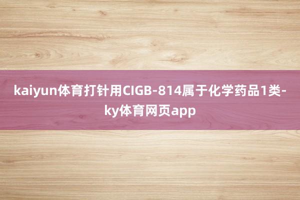 kaiyun体育打针用CIGB-814属于化学药品1类-ky体育网页app