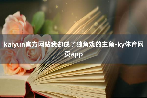 kaiyun官方网站我却成了独角戏的主角-ky体育网页app
