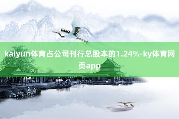 kaiyun体育占公司刊行总股本的1.24%-ky体育网页app
