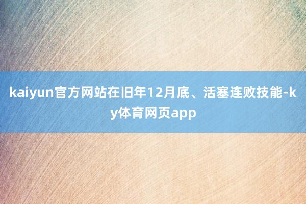 kaiyun官方网站在旧年12月底、活塞连败技能-ky体育网页app