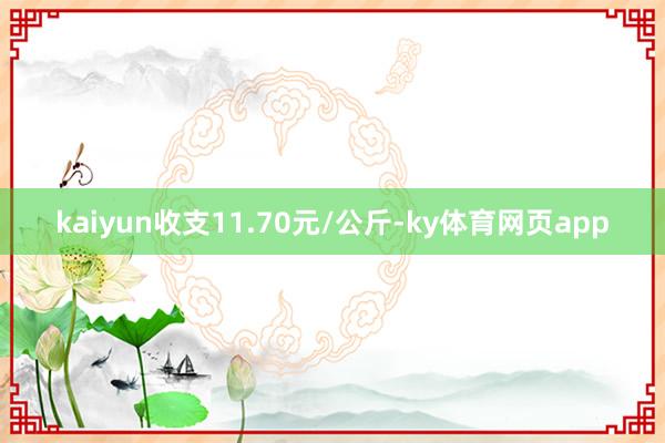kaiyun收支11.70元/公斤-ky体育网页app