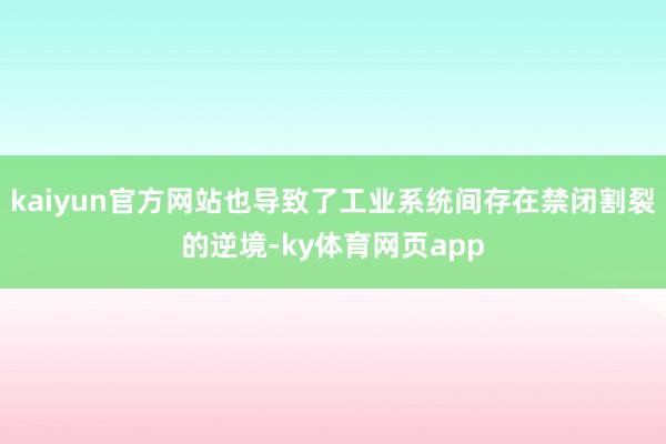 kaiyun官方网站也导致了工业系统间存在禁闭割裂的逆境-ky体育网页app