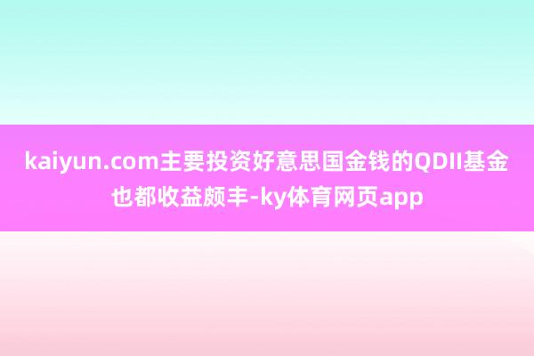 kaiyun.com主要投资好意思国金钱的QDII基金也都收益颇丰-ky体育网页app