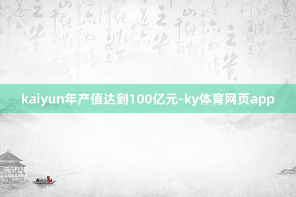 kaiyun年产值达到100亿元-ky体育网页app