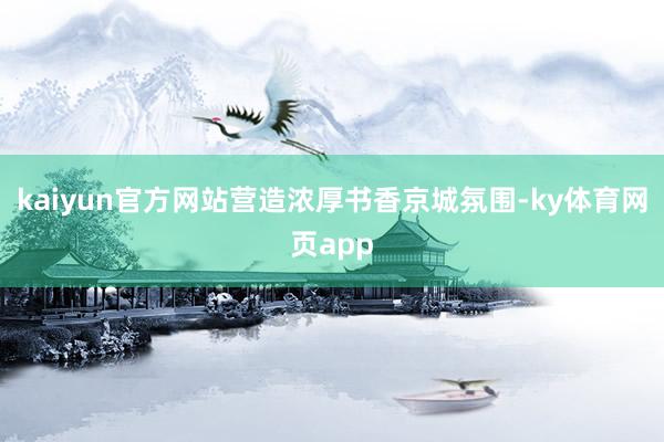 kaiyun官方网站营造浓厚书香京城氛围-ky体育网页app