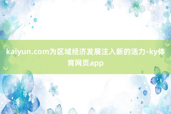 kaiyun.com为区域经济发展注入新的活力-ky体育网页app