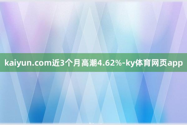 kaiyun.com近3个月高潮4.62%-ky体育网页app