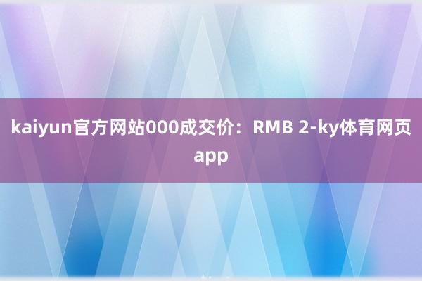 kaiyun官方网站000成交价：RMB 2-ky体育网页app
