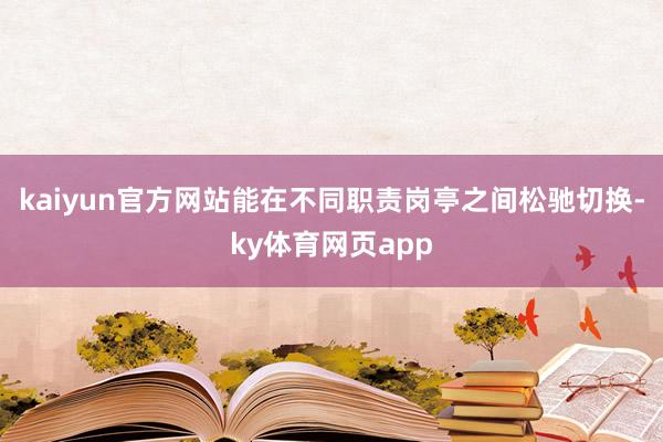 kaiyun官方网站能在不同职责岗亭之间松驰切换-ky体育网页app