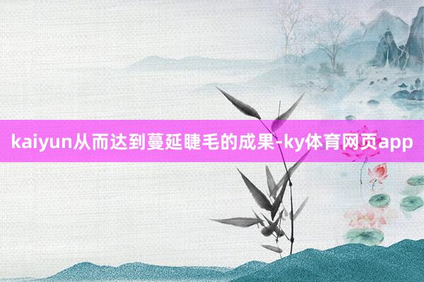 kaiyun从而达到蔓延睫毛的成果-ky体育网页app