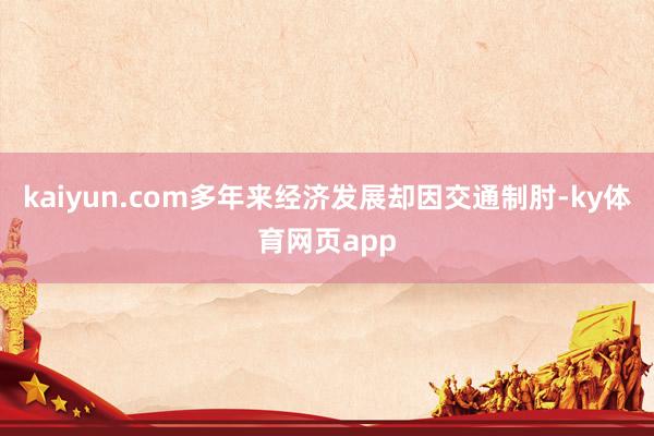 kaiyun.com多年来经济发展却因交通制肘-ky体育网页app