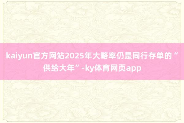 kaiyun官方网站2025年大略率仍是同行存单的“供给大年”-ky体育网页app