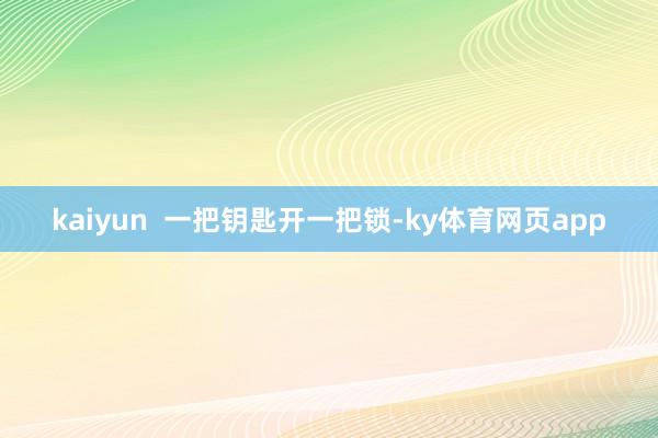 kaiyun  一把钥匙开一把锁-ky体育网页app