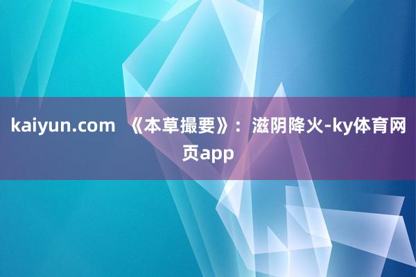 kaiyun.com  《本草撮要》：滋阴降火-ky体育网页app