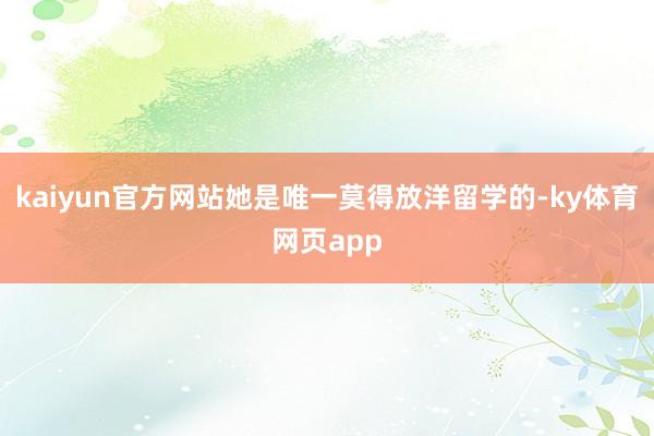 kaiyun官方网站她是唯一莫得放洋留学的-ky体育网页app