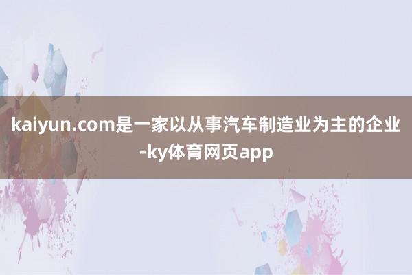 kaiyun.com是一家以从事汽车制造业为主的企业-ky体育网页app