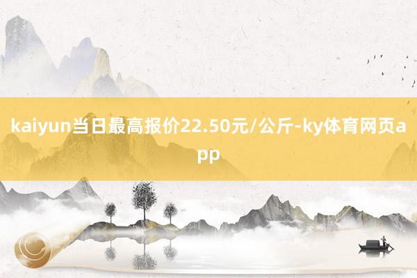 kaiyun当日最高报价22.50元/公斤-ky体育网页app