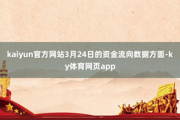 kaiyun官方网站3月24日的资金流向数据方面-ky体育网页app