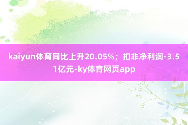 kaiyun体育同比上升20.05%；扣非净利润-3.51亿元-ky体育网页app