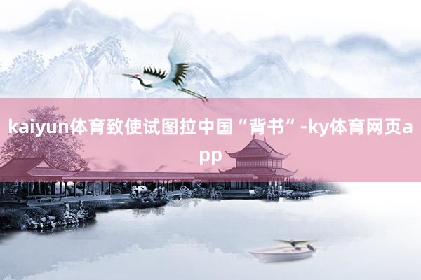 kaiyun体育致使试图拉中国“背书”-ky体育网页app
