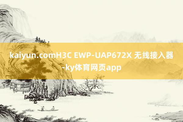 kaiyun.comH3C EWP-UAP672X 无线接入器-ky体育网页app