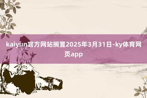 kaiyun官方网站搁置2025年3月31日-ky体育网页app