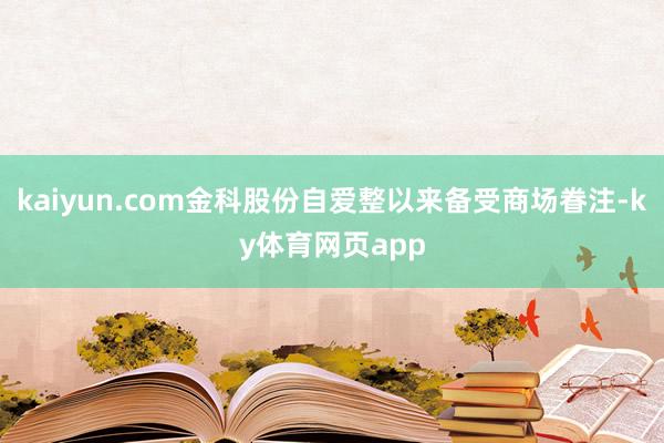 kaiyun.com金科股份自爱整以来备受商场眷注-ky体育网页app