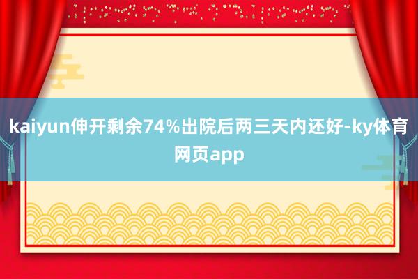 kaiyun伸开剩余74%出院后两三天内还好-ky体育网页app
