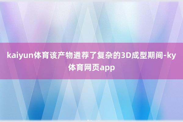 kaiyun体育该产物遴荐了复杂的3D成型期间-ky体育网页app