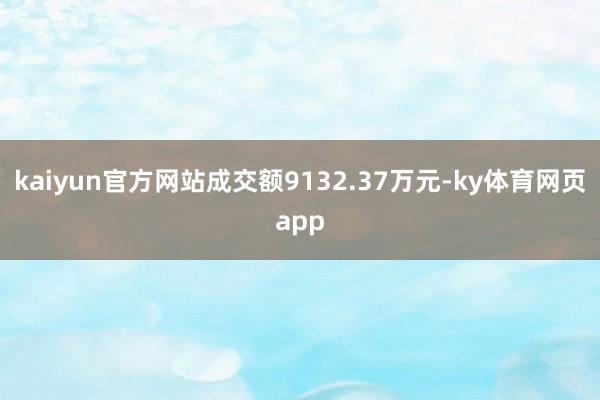 kaiyun官方网站成交额9132.37万元-ky体育网页app