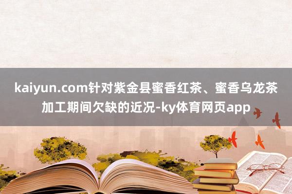 kaiyun.com针对紫金县蜜香红茶、蜜香乌龙茶加工期间欠缺的近况-ky体育网页app