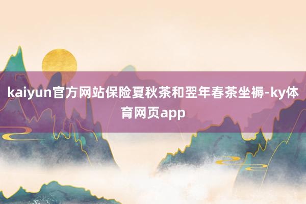 kaiyun官方网站保险夏秋茶和翌年春茶坐褥-ky体育网页app