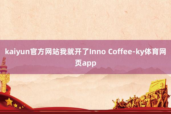kaiyun官方网站我就开了Inno Coffee-ky体育网页app