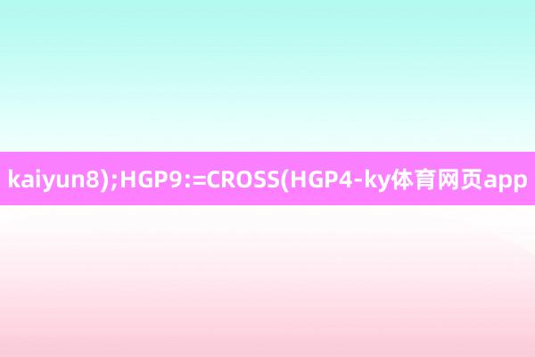kaiyun8);HGP9:=CROSS(HGP4-ky体育网页app