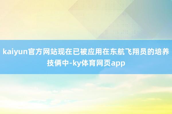 kaiyun官方网站现在已被应用在东航飞翔员的培养技俩中-ky体育网页app