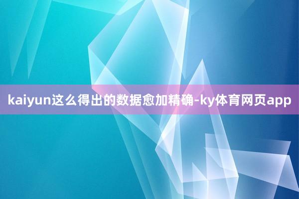 kaiyun这么得出的数据愈加精确-ky体育网页app