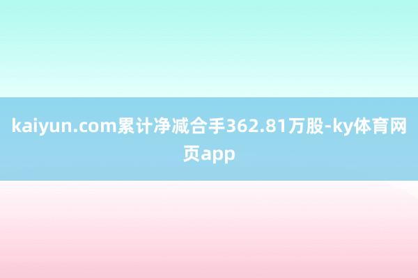 kaiyun.com累计净减合手362.81万股-ky体育网页app