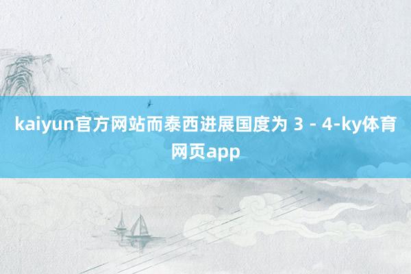 kaiyun官方网站而泰西进展国度为 3 - 4-ky体育网页app