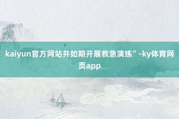 kaiyun官方网站并如期开展救急演练”-ky体育网页app