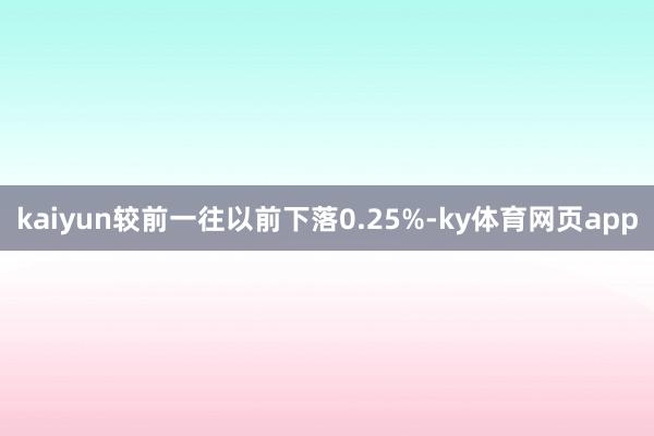kaiyun较前一往以前下落0.25%-ky体育网页app